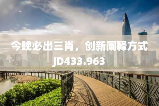 今晚必出三肖，創(chuàng)新闡釋方式JD433.963