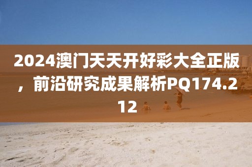2024澳門天天開好彩大全正版，前沿研究成果解析PQ174.212