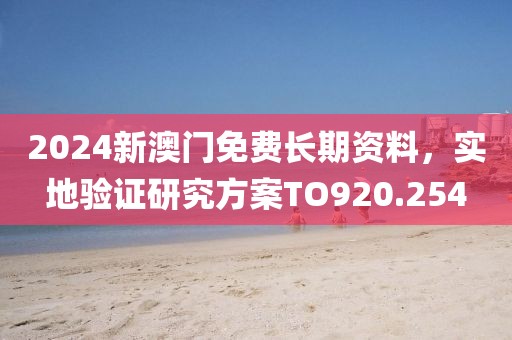 2024新澳門免費(fèi)長期資料，實(shí)地驗(yàn)證研究方案TO920.254