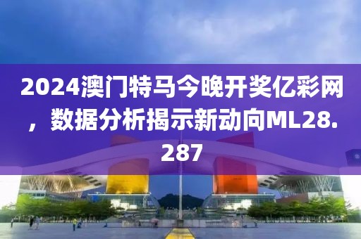 2024澳門特馬今晚開獎億彩網(wǎng)，數(shù)據(jù)分析揭示新動向ML28.287