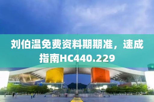 劉伯溫免費資料期期準，速成指南HC440.229
