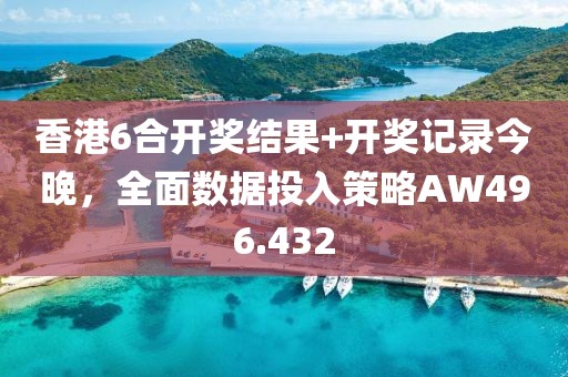 香港6合開獎結(jié)果+開獎記錄今晚，全面數(shù)據(jù)投入策略AW496.432
