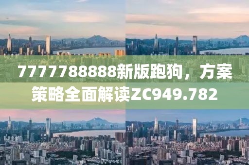 7777788888新版跑狗，方案策略全面解讀ZC949.782