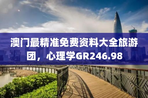 澳門最精準免費資料大全旅游團，心理學GR246.98