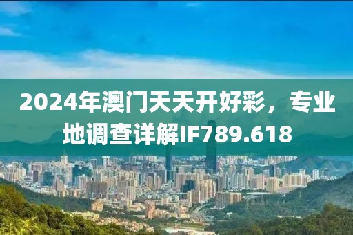 2024年澳門天天開好彩，專業(yè)地調(diào)查詳解IF789.618