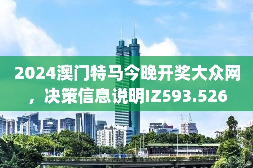 2024澳門特馬今晚開獎大眾網，決策信息說明IZ593.526