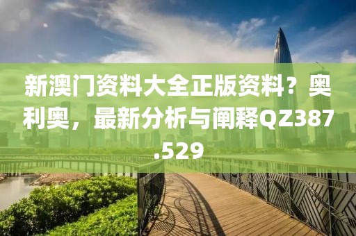 新澳門資料大全正版資料？奧利奧，最新分析與闡釋QZ387.529