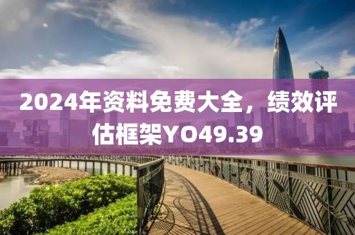 2024年資料免費(fèi)大全，績效評(píng)估框架YO49.39