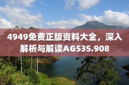 4949免費(fèi)正版資料大全，深入解析與解讀AG535.908