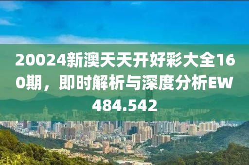 20024新澳天天開好彩大全160期，即時(shí)解析與深度分析EW484.542