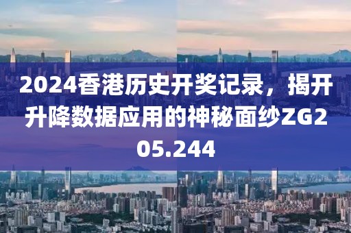 2024香港歷史開獎記錄，揭開升降數(shù)據(jù)應(yīng)用的神秘面紗ZG205.244