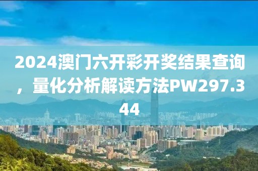 2024澳門六開彩開獎結(jié)果查詢，量化分析解讀方法PW297.344