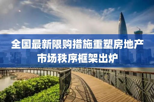 全國最新限購措施重塑房地產(chǎn)市場秩序框架出爐