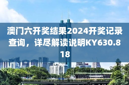 澳門六開獎結果2024開獎記錄查詢，詳盡解讀說明KY630.818