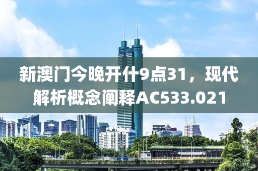 新澳門今晚開什9點(diǎn)31，現(xiàn)代解析概念闡釋AC533.021