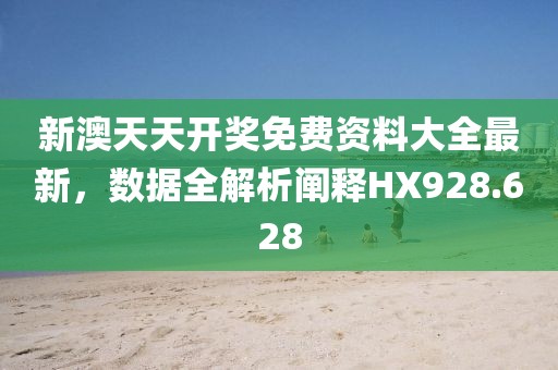 新澳天天開(kāi)獎(jiǎng)免費(fèi)資料大全最新，數(shù)據(jù)全解析闡釋HX928.628