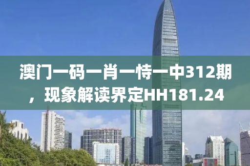澳門一碼一肖一恃一中312期，現(xiàn)象解讀界定HH181.24