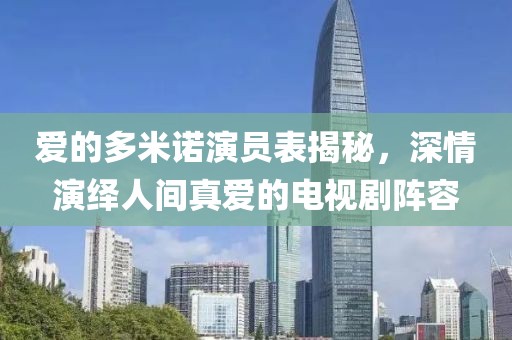 愛的多米諾演員表揭秘，深情演繹人間真愛的電視劇陣容