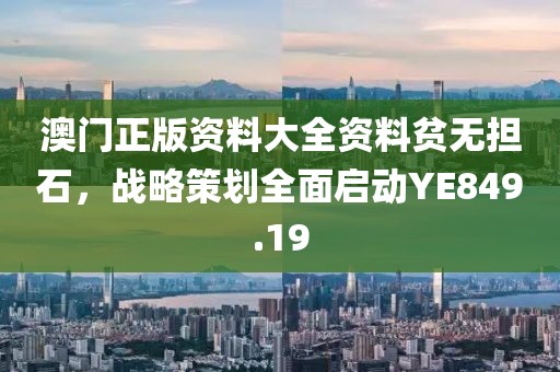 澳門正版資料大全資料貧無擔石，戰(zhàn)略策劃全面啟動YE849.19
