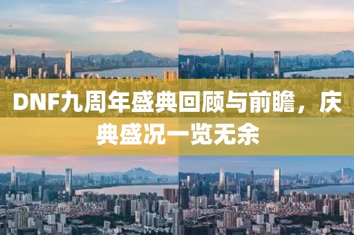 DNF九周年盛典回顧與前瞻，慶典盛況一覽無余