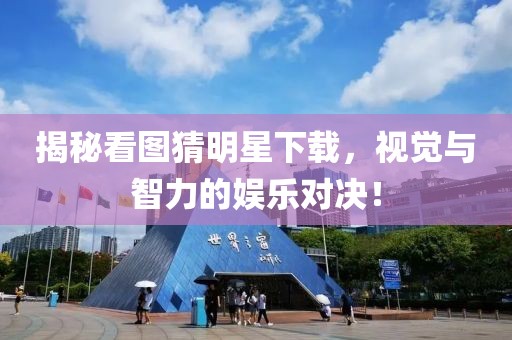 揭秘看圖猜明星下載，視覺與智力的娛樂對決！