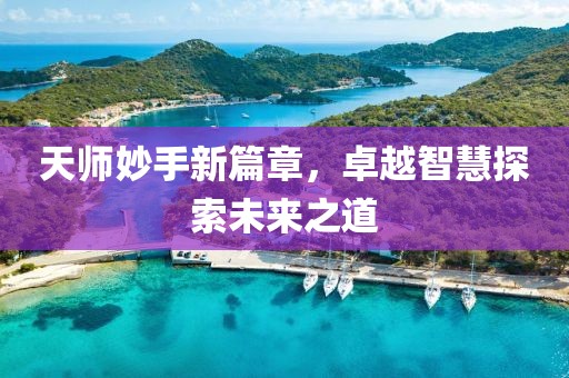 天師妙手新篇章，卓越智慧探索未來之道