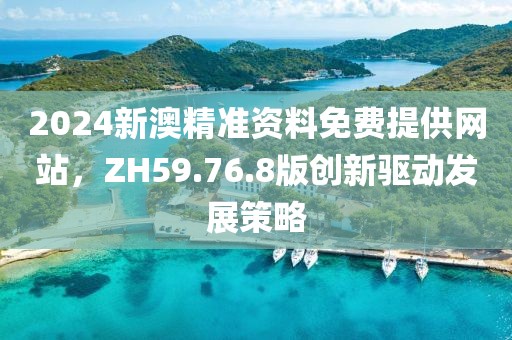 2024新澳精準資料免費提供網(wǎng)站，ZH59.76.8版創(chuàng)新驅(qū)動發(fā)展策略