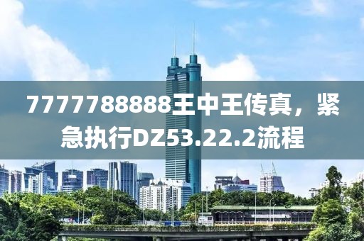 7777788888王中王傳真，緊急執(zhí)行DZ53.22.2流程