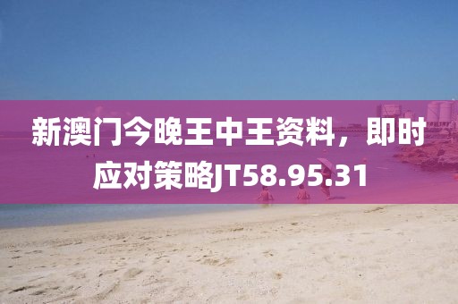 新澳門今晚王中王資料，即時(shí)應(yīng)對(duì)策略JT58.95.31