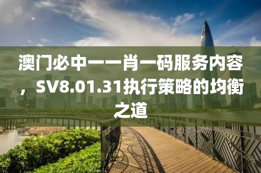 澳門必中一一肖一碼服務(wù)內(nèi)容，SV8.01.31執(zhí)行策略的均衡之道