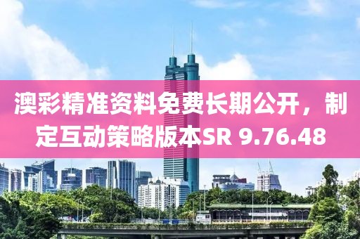澳彩精準(zhǔn)資料免費(fèi)長期公開，制定互動(dòng)策略版本SR 9.76.48