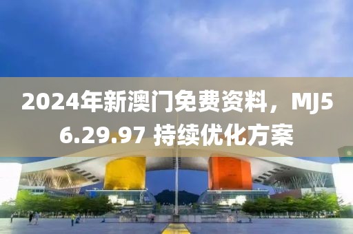 2024年新澳門免費資料，MJ56.29.97 持續(xù)優(yōu)化方案