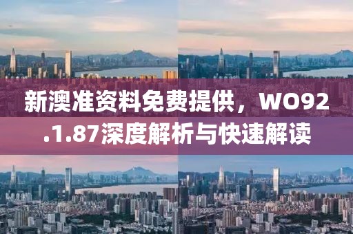 新澳準(zhǔn)資料免費(fèi)提供，WO92.1.87深度解析與快速解讀