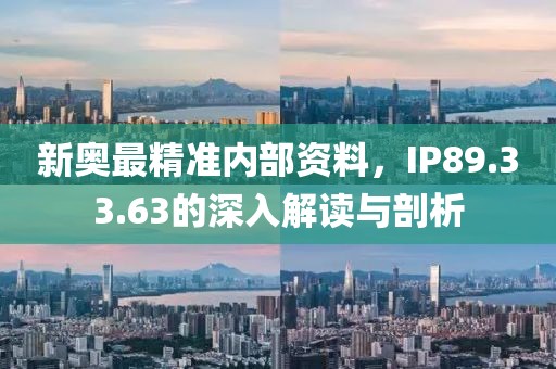 新奧最精準(zhǔn)內(nèi)部資料，IP89.33.63的深入解讀與剖析