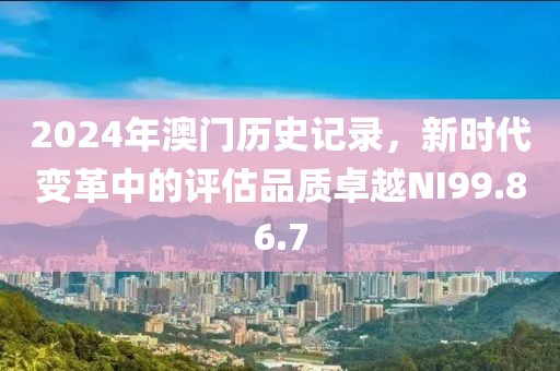 2024年澳門歷史記錄，新時代變革中的評估品質(zhì)卓越NI99.86.7