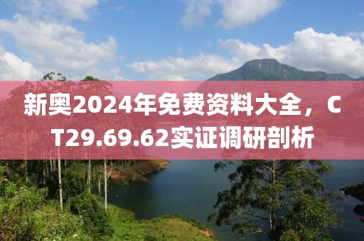 新奧2024年免費資料大全，CT29.69.62實證調(diào)研剖析