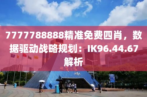 7777788888精準(zhǔn)免費(fèi)四肖，數(shù)據(jù)驅(qū)動(dòng)戰(zhàn)略規(guī)劃：IK96.44.67解析