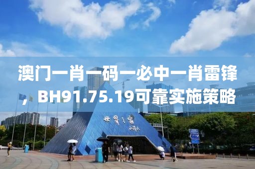 澳門一肖一碼一必中一肖雷鋒，BH91.75.19可靠實(shí)施策略