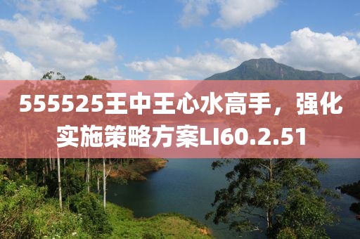 555525王中王心水高手，強化實施策略方案LI60.2.51