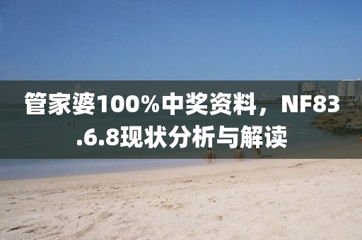 管家婆100%中獎資料，NF83.6.8現(xiàn)狀分析與解讀