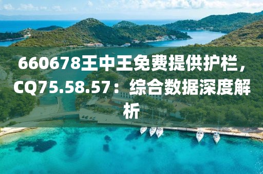 660678王中王免費提供護欄，CQ75.58.57：綜合數(shù)據(jù)深度解析