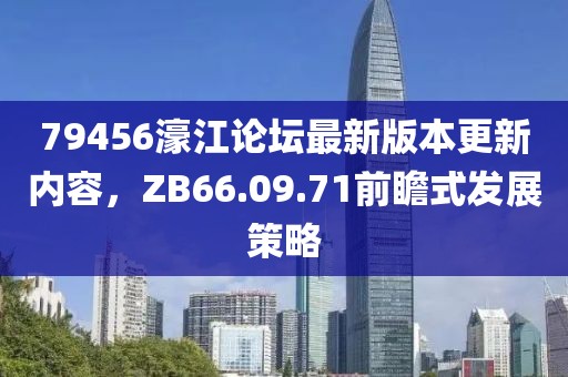 79456濠江論壇最新版本更新內(nèi)容，ZB66.09.71前瞻式發(fā)展策略