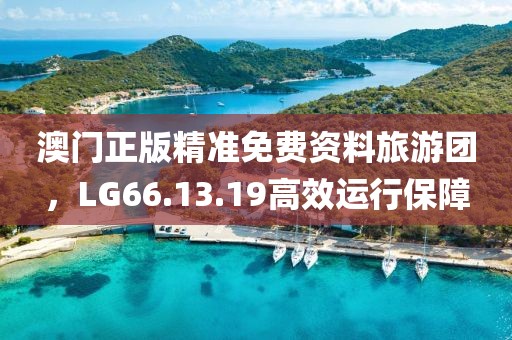 澳門正版精準(zhǔn)免費(fèi)資料旅游團(tuán)，LG66.13.19高效運(yùn)行保障