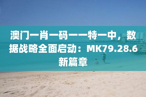 澳門(mén)一肖一碼一一特一中，數(shù)據(jù)戰(zhàn)略全面啟動(dòng)：MK79.28.6新篇章