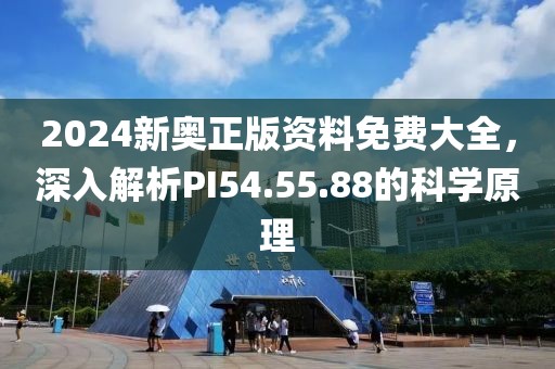 2024新奧正版資料免費大全，深入解析PI54.55.88的科學(xué)原理