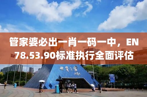 管家婆必出一肖一碼一中，EN78.53.90標(biāo)準(zhǔn)執(zhí)行全面評(píng)估