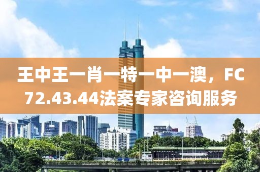 王中王一肖一特一中一澳，F(xiàn)C72.43.44法案專家咨詢服務(wù)