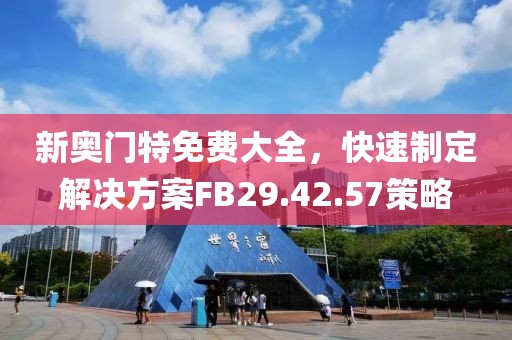 新奧門(mén)特免費(fèi)大全，快速制定解決方案FB29.42.57策略