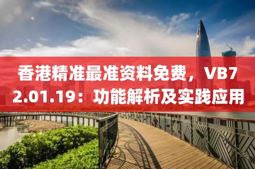 香港精準(zhǔn)最準(zhǔn)資料免費(fèi)，VB72.01.19：功能解析及實(shí)踐應(yīng)用