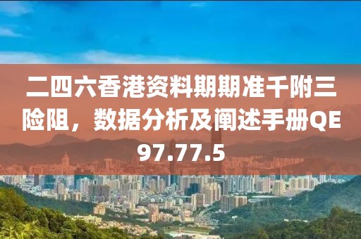 二四六香港資料期期準(zhǔn)千附三險阻，數(shù)據(jù)分析及闡述手冊QE97.77.5